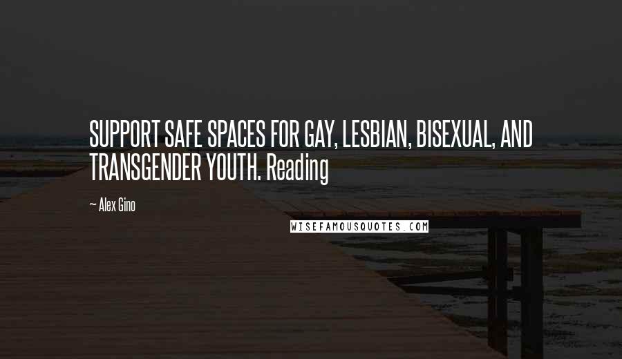 Alex Gino Quotes: SUPPORT SAFE SPACES FOR GAY, LESBIAN, BISEXUAL, AND TRANSGENDER YOUTH. Reading