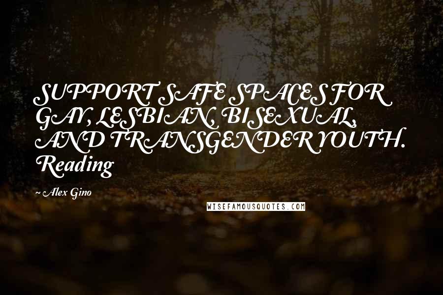 Alex Gino Quotes: SUPPORT SAFE SPACES FOR GAY, LESBIAN, BISEXUAL, AND TRANSGENDER YOUTH. Reading