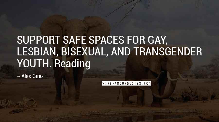 Alex Gino Quotes: SUPPORT SAFE SPACES FOR GAY, LESBIAN, BISEXUAL, AND TRANSGENDER YOUTH. Reading