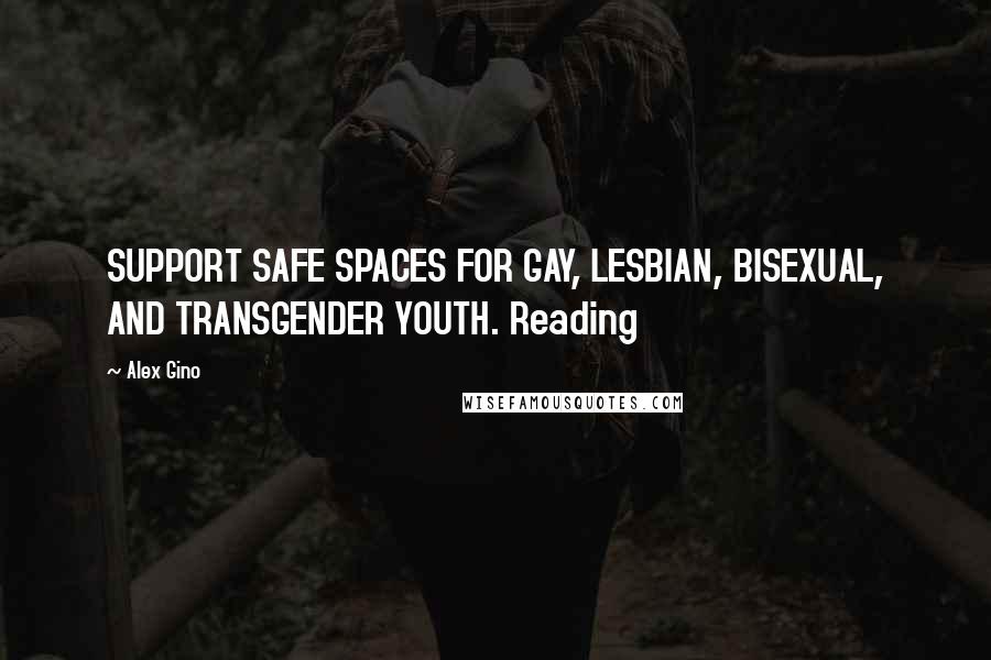 Alex Gino Quotes: SUPPORT SAFE SPACES FOR GAY, LESBIAN, BISEXUAL, AND TRANSGENDER YOUTH. Reading
