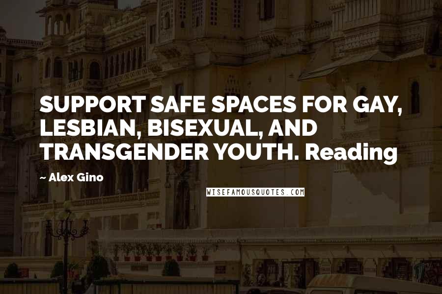 Alex Gino Quotes: SUPPORT SAFE SPACES FOR GAY, LESBIAN, BISEXUAL, AND TRANSGENDER YOUTH. Reading