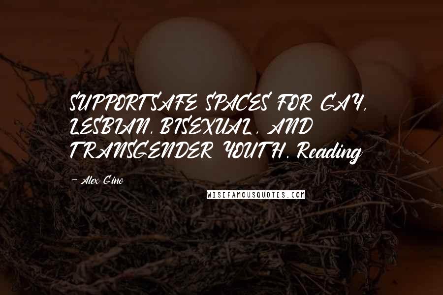 Alex Gino Quotes: SUPPORT SAFE SPACES FOR GAY, LESBIAN, BISEXUAL, AND TRANSGENDER YOUTH. Reading