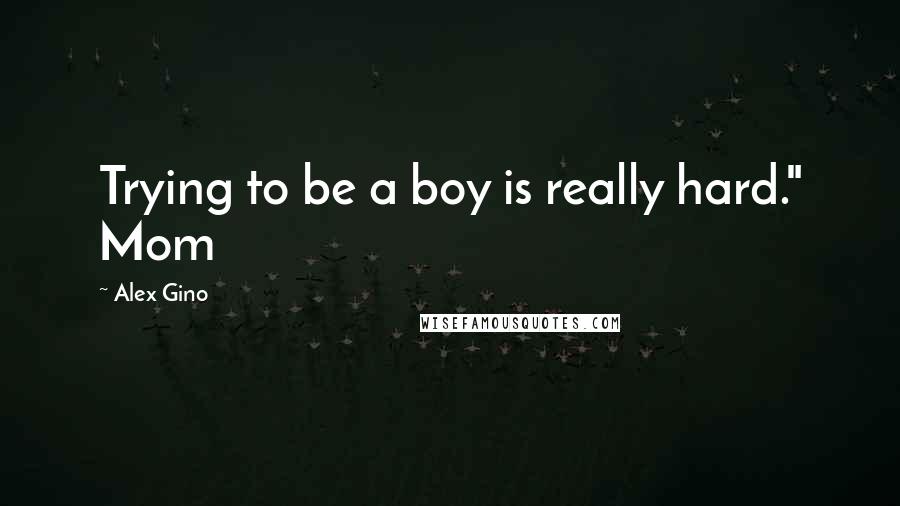 Alex Gino Quotes: Trying to be a boy is really hard." Mom