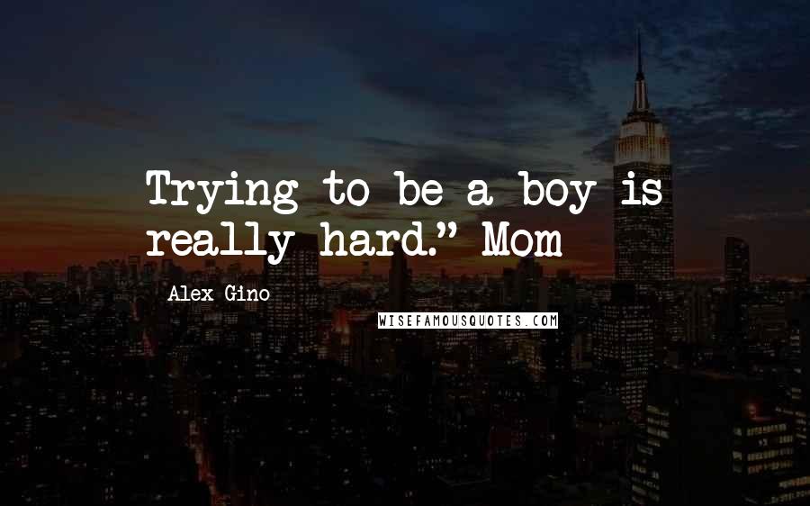 Alex Gino Quotes: Trying to be a boy is really hard." Mom