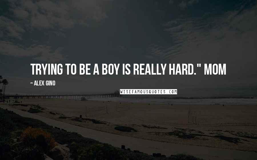 Alex Gino Quotes: Trying to be a boy is really hard." Mom