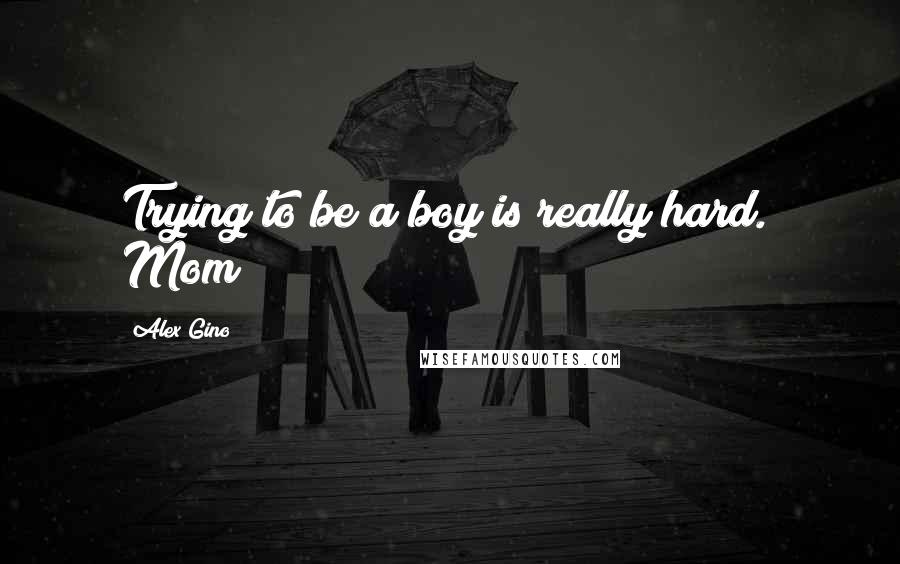 Alex Gino Quotes: Trying to be a boy is really hard." Mom