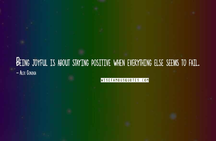 Alex Gonzaga Quotes: Being joyful is about staying positive when everything else seems to fail.