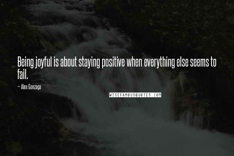 Alex Gonzaga Quotes: Being joyful is about staying positive when everything else seems to fail.