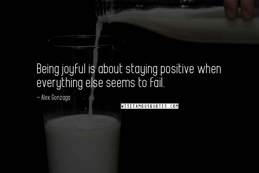Alex Gonzaga Quotes: Being joyful is about staying positive when everything else seems to fail.