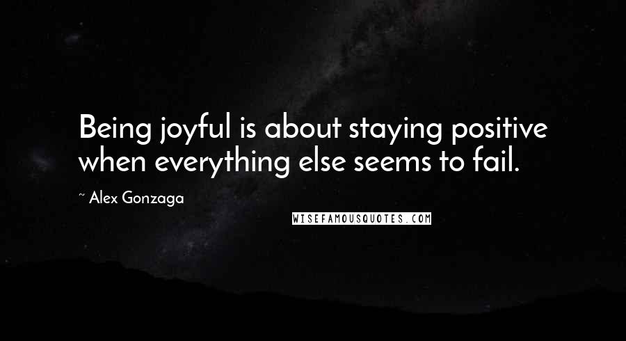 Alex Gonzaga Quotes: Being joyful is about staying positive when everything else seems to fail.