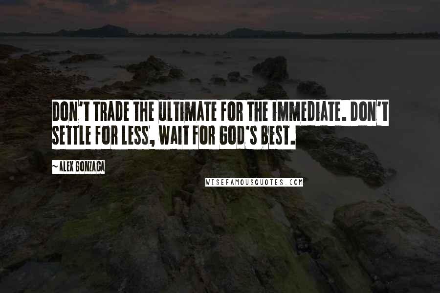 Alex Gonzaga Quotes: Don't trade the ultimate for the immediate. Don't settle for less, wait for God's best.