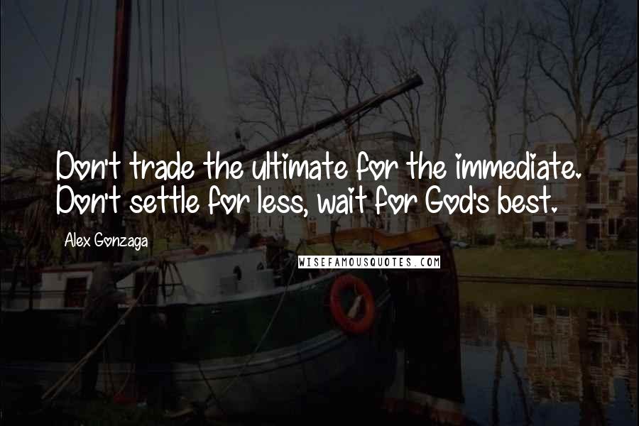 Alex Gonzaga Quotes: Don't trade the ultimate for the immediate. Don't settle for less, wait for God's best.