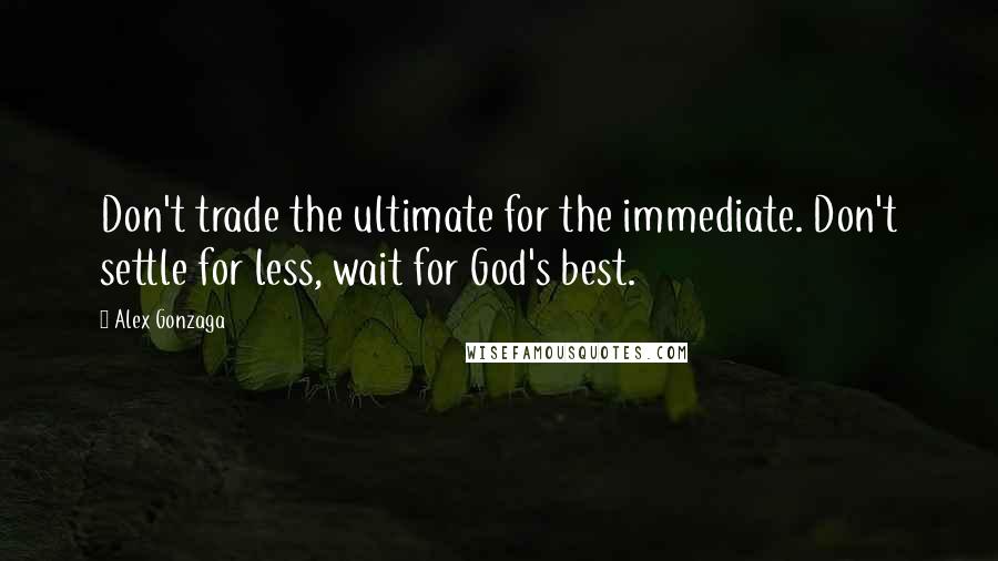 Alex Gonzaga Quotes: Don't trade the ultimate for the immediate. Don't settle for less, wait for God's best.