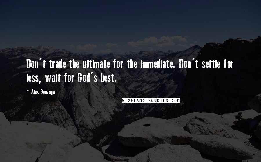 Alex Gonzaga Quotes: Don't trade the ultimate for the immediate. Don't settle for less, wait for God's best.