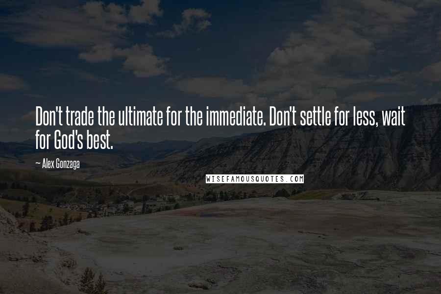 Alex Gonzaga Quotes: Don't trade the ultimate for the immediate. Don't settle for less, wait for God's best.