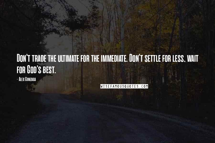 Alex Gonzaga Quotes: Don't trade the ultimate for the immediate. Don't settle for less, wait for God's best.