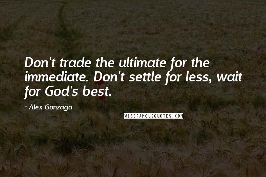 Alex Gonzaga Quotes: Don't trade the ultimate for the immediate. Don't settle for less, wait for God's best.