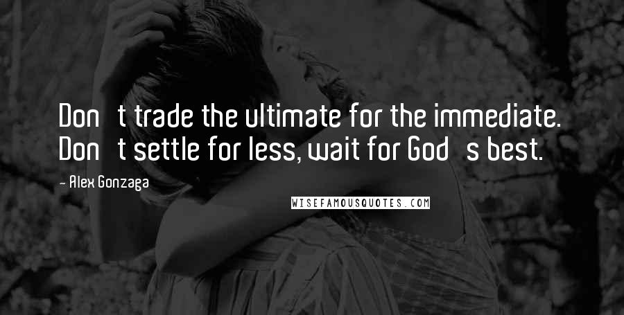 Alex Gonzaga Quotes: Don't trade the ultimate for the immediate. Don't settle for less, wait for God's best.