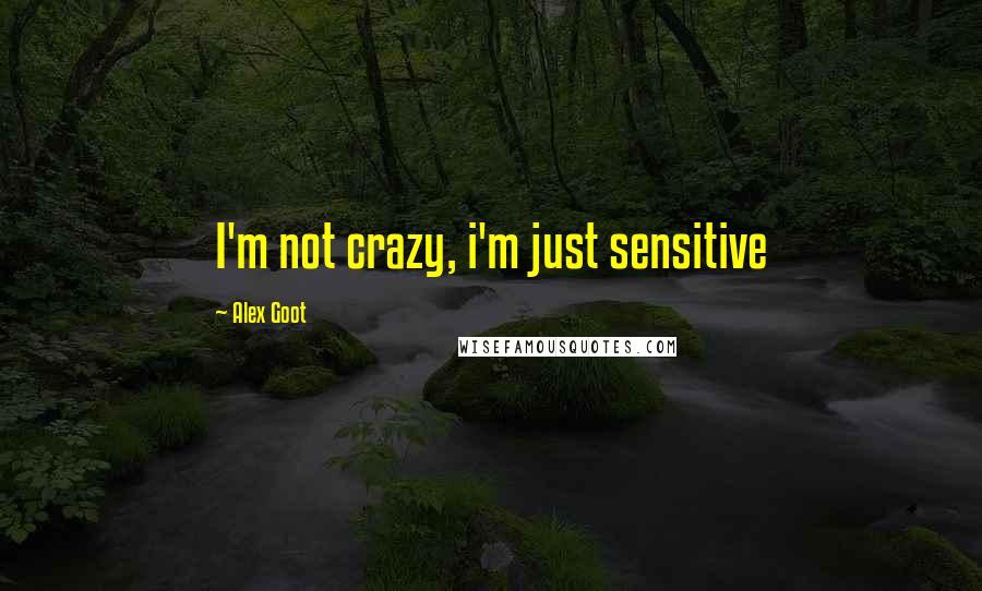 Alex Goot Quotes: I'm not crazy, i'm just sensitive