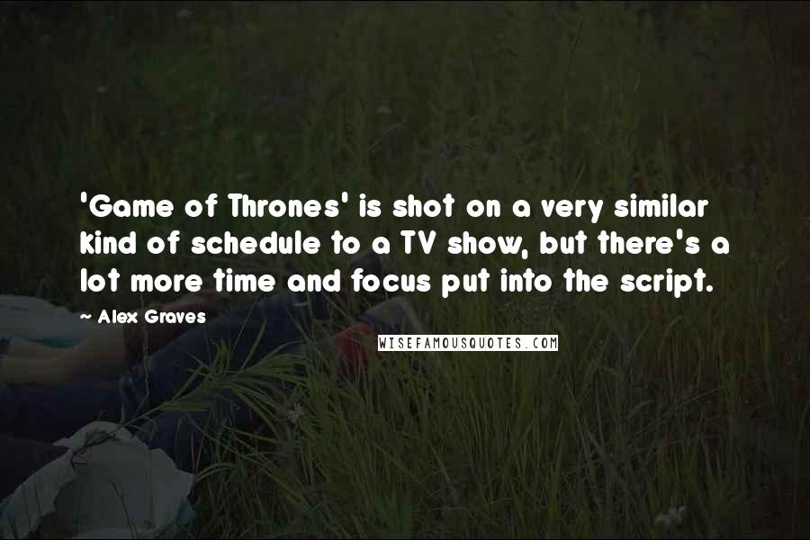 Alex Graves Quotes: 'Game of Thrones' is shot on a very similar kind of schedule to a TV show, but there's a lot more time and focus put into the script.