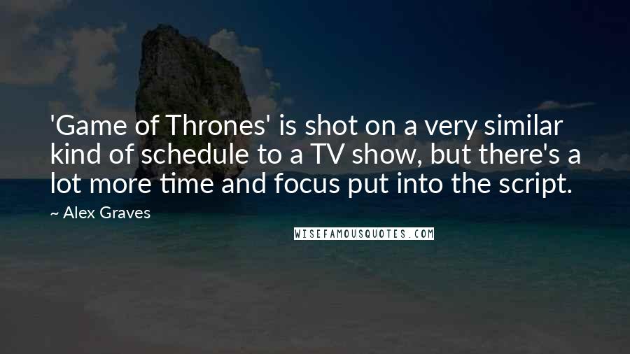 Alex Graves Quotes: 'Game of Thrones' is shot on a very similar kind of schedule to a TV show, but there's a lot more time and focus put into the script.