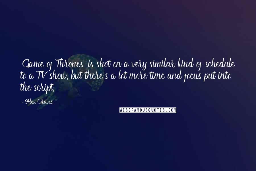 Alex Graves Quotes: 'Game of Thrones' is shot on a very similar kind of schedule to a TV show, but there's a lot more time and focus put into the script.