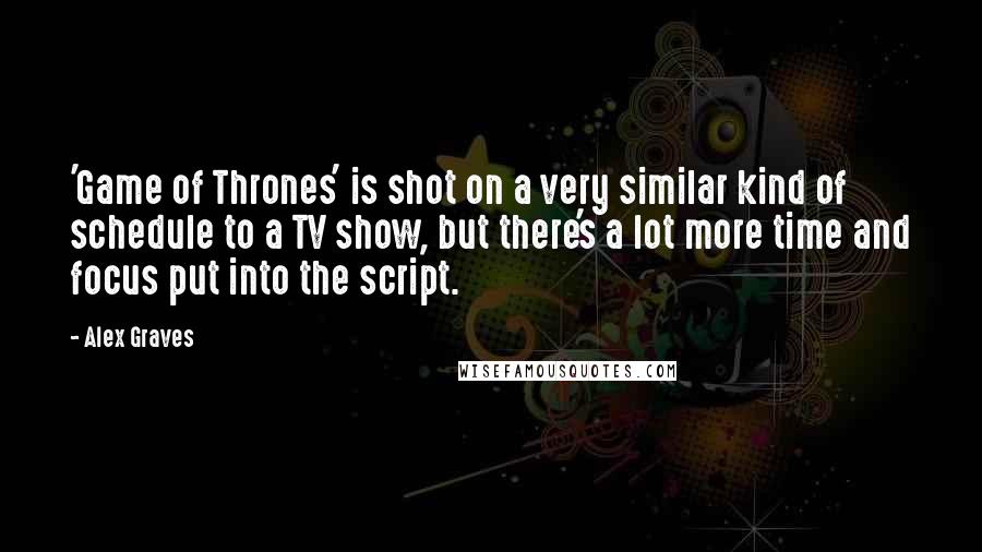 Alex Graves Quotes: 'Game of Thrones' is shot on a very similar kind of schedule to a TV show, but there's a lot more time and focus put into the script.