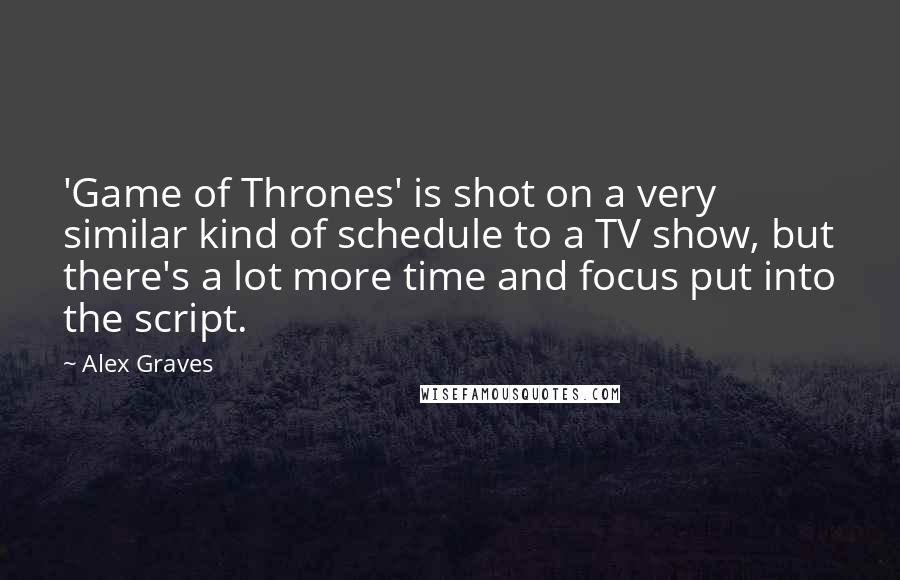 Alex Graves Quotes: 'Game of Thrones' is shot on a very similar kind of schedule to a TV show, but there's a lot more time and focus put into the script.