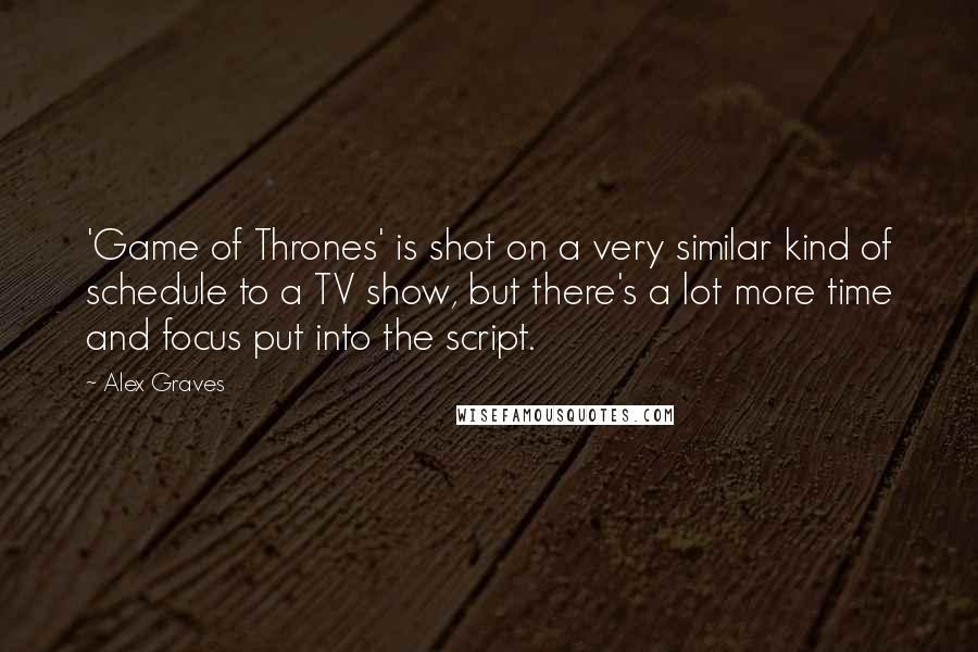 Alex Graves Quotes: 'Game of Thrones' is shot on a very similar kind of schedule to a TV show, but there's a lot more time and focus put into the script.