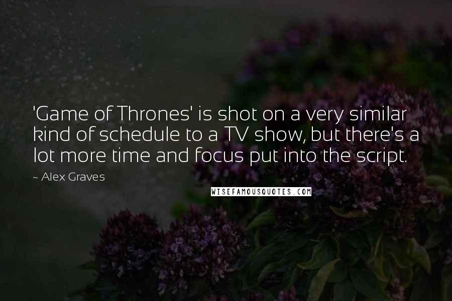 Alex Graves Quotes: 'Game of Thrones' is shot on a very similar kind of schedule to a TV show, but there's a lot more time and focus put into the script.