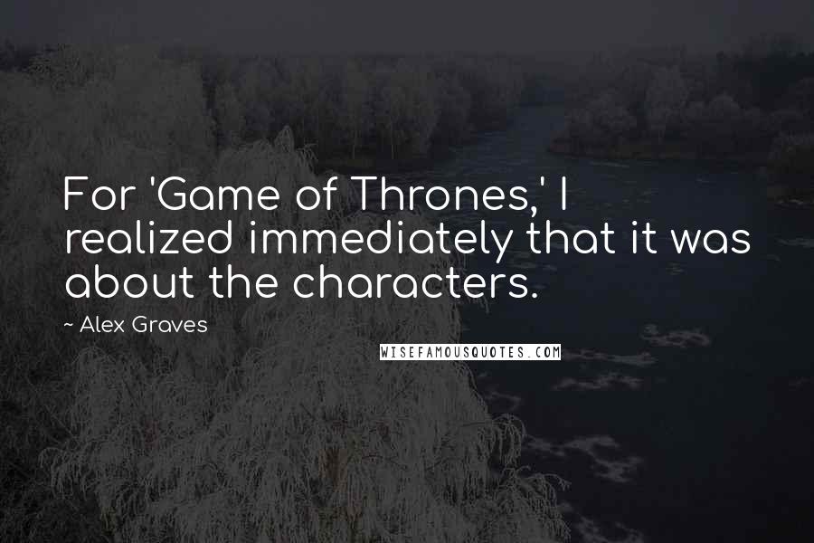 Alex Graves Quotes: For 'Game of Thrones,' I realized immediately that it was about the characters.