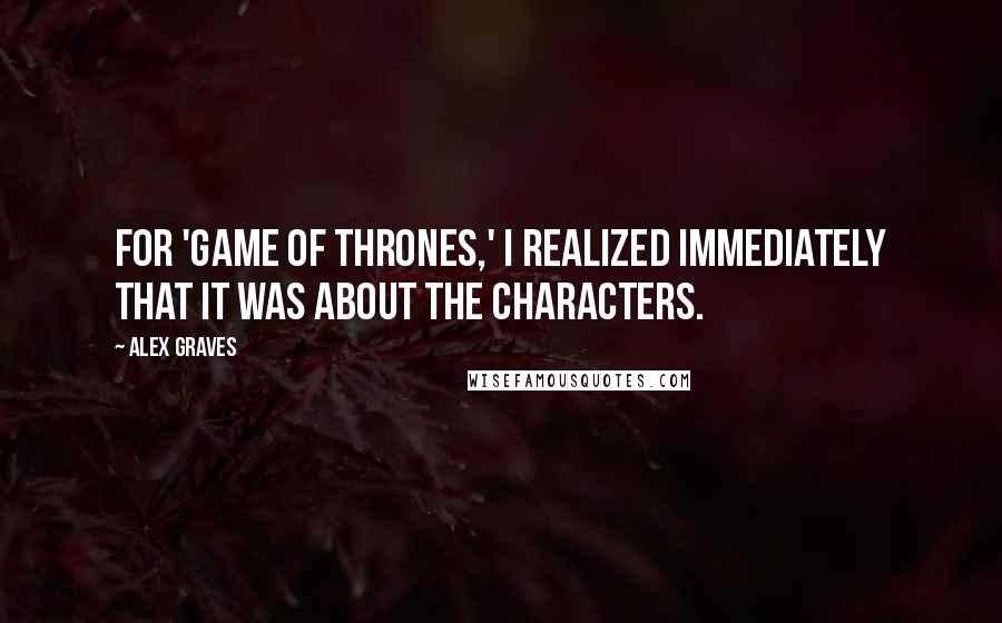 Alex Graves Quotes: For 'Game of Thrones,' I realized immediately that it was about the characters.
