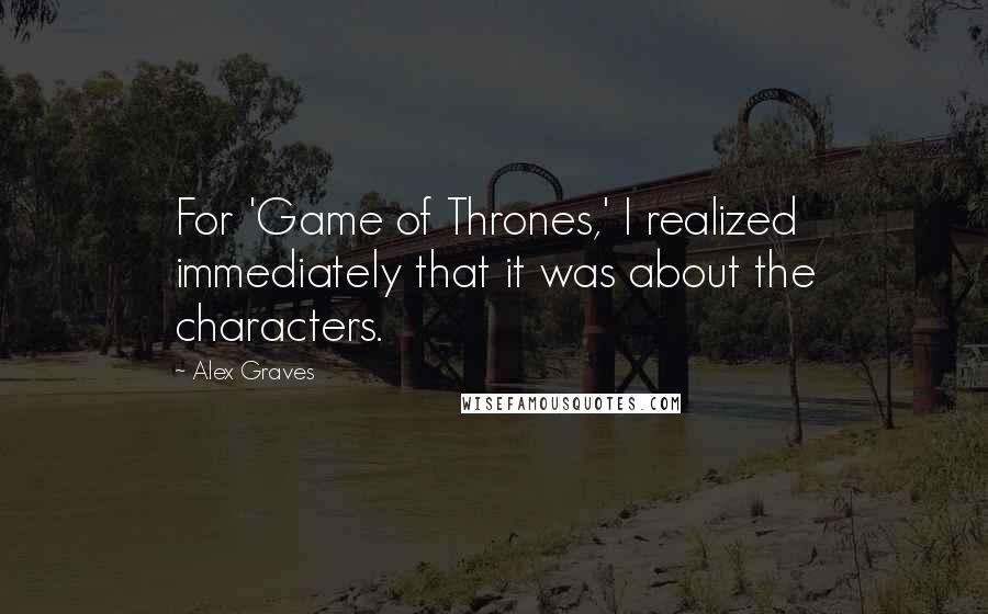 Alex Graves Quotes: For 'Game of Thrones,' I realized immediately that it was about the characters.