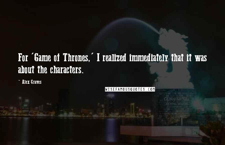 Alex Graves Quotes: For 'Game of Thrones,' I realized immediately that it was about the characters.