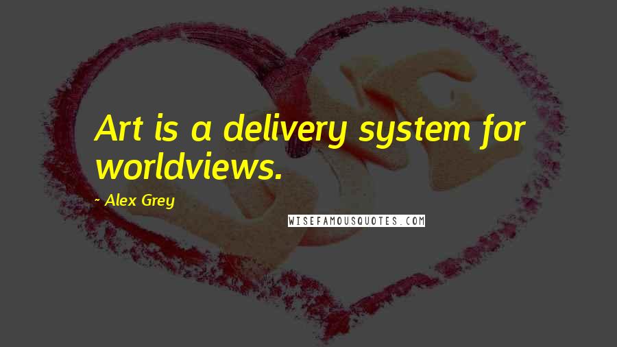 Alex Grey Quotes: Art is a delivery system for worldviews.