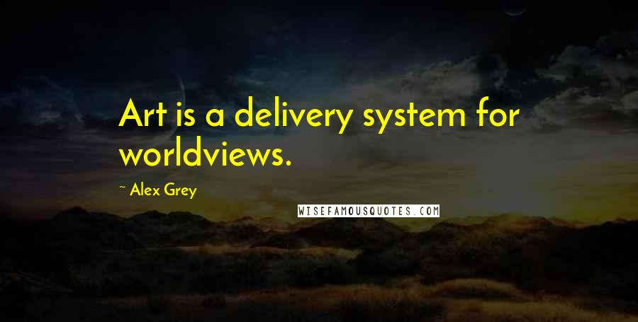 Alex Grey Quotes: Art is a delivery system for worldviews.