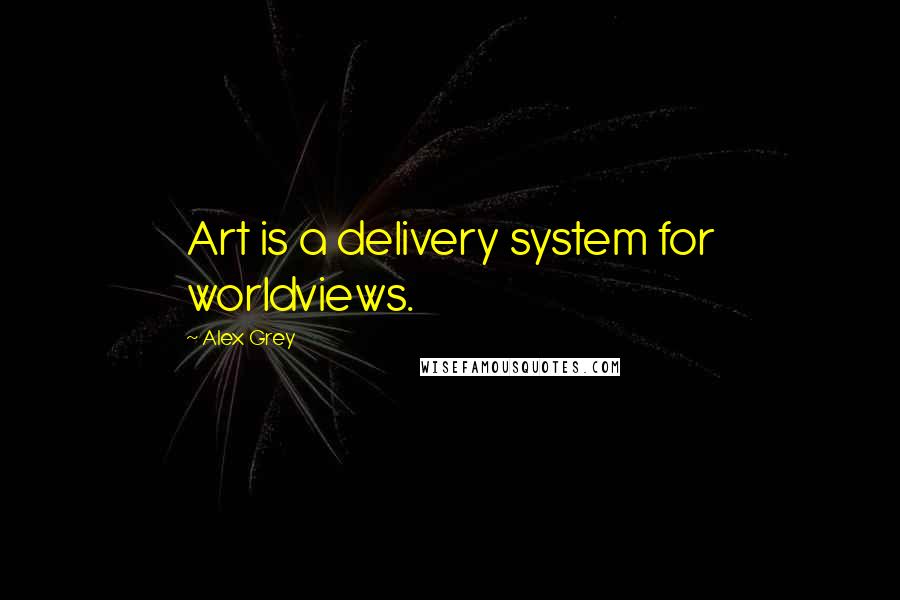 Alex Grey Quotes: Art is a delivery system for worldviews.