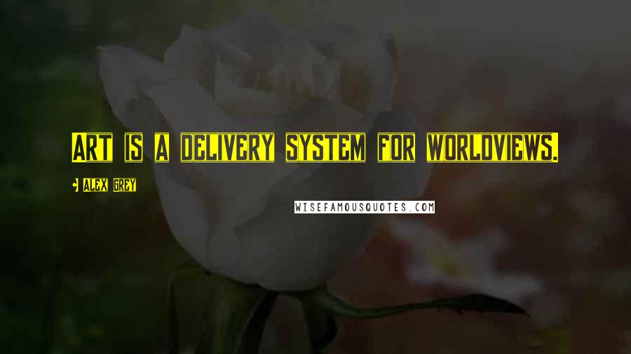 Alex Grey Quotes: Art is a delivery system for worldviews.