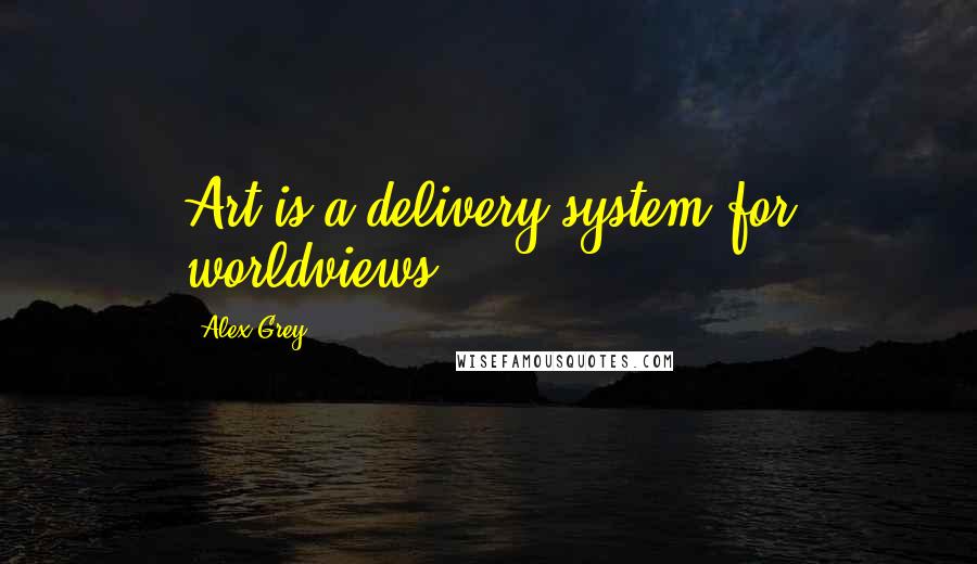 Alex Grey Quotes: Art is a delivery system for worldviews.