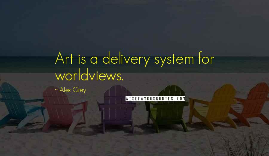 Alex Grey Quotes: Art is a delivery system for worldviews.