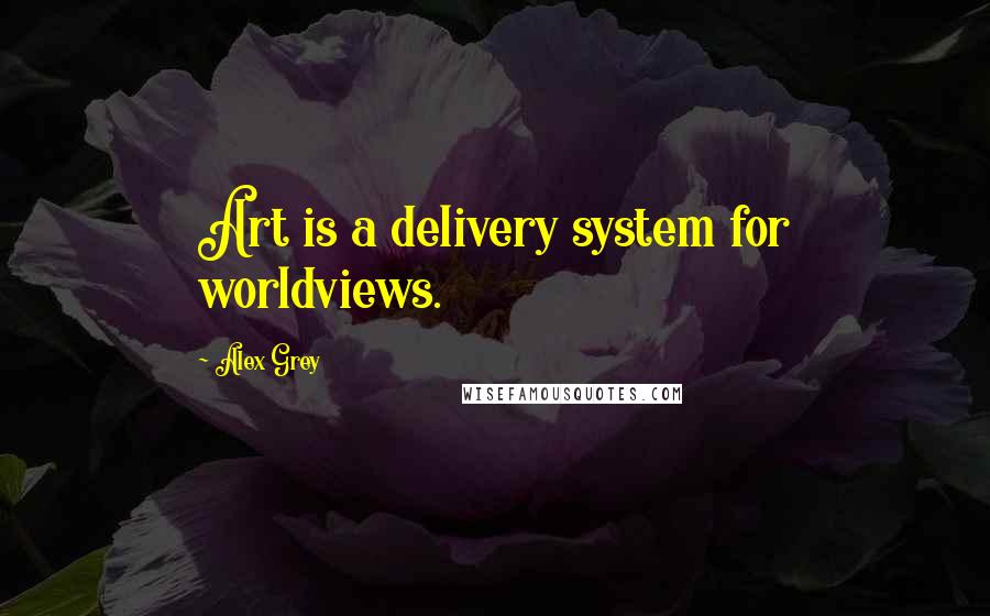 Alex Grey Quotes: Art is a delivery system for worldviews.