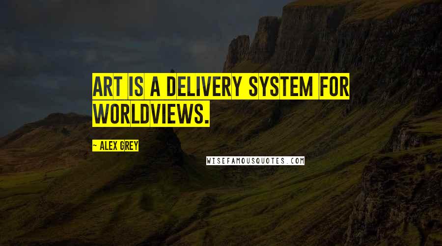 Alex Grey Quotes: Art is a delivery system for worldviews.
