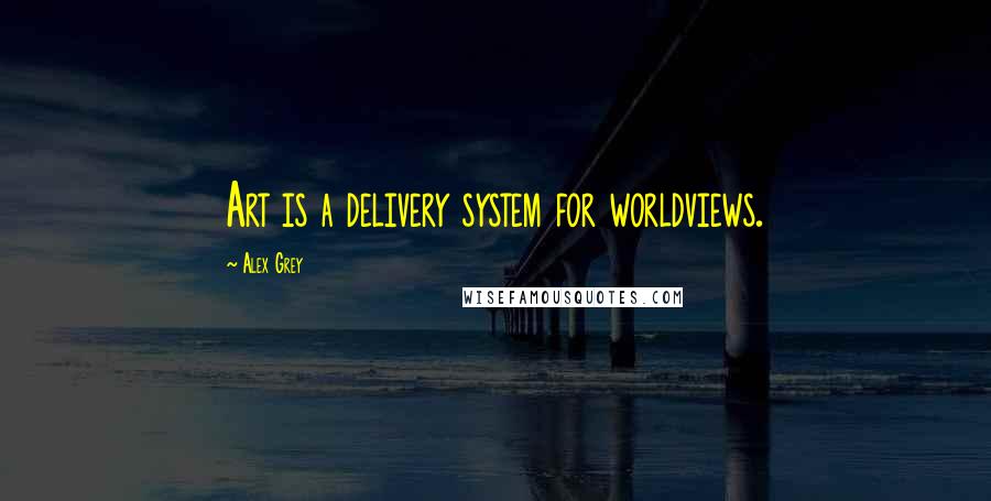 Alex Grey Quotes: Art is a delivery system for worldviews.