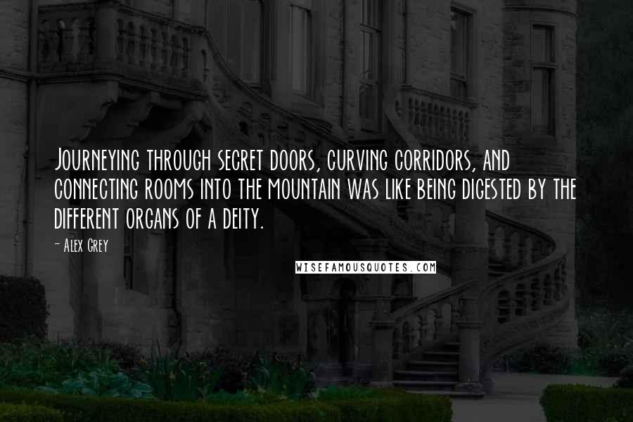 Alex Grey Quotes: Journeying through secret doors, curving corridors, and connecting rooms into the mountain was like being digested by the different organs of a deity.