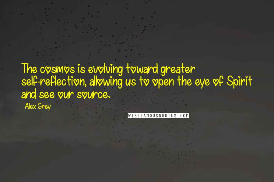Alex Grey Quotes: The cosmos is evolving toward greater self-reflection, allowing us to open the eye of Spirit and see our source.