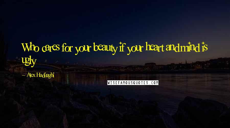 Alex Haditaghi Quotes: Who cares for your beauty if your heart and mind is ugly