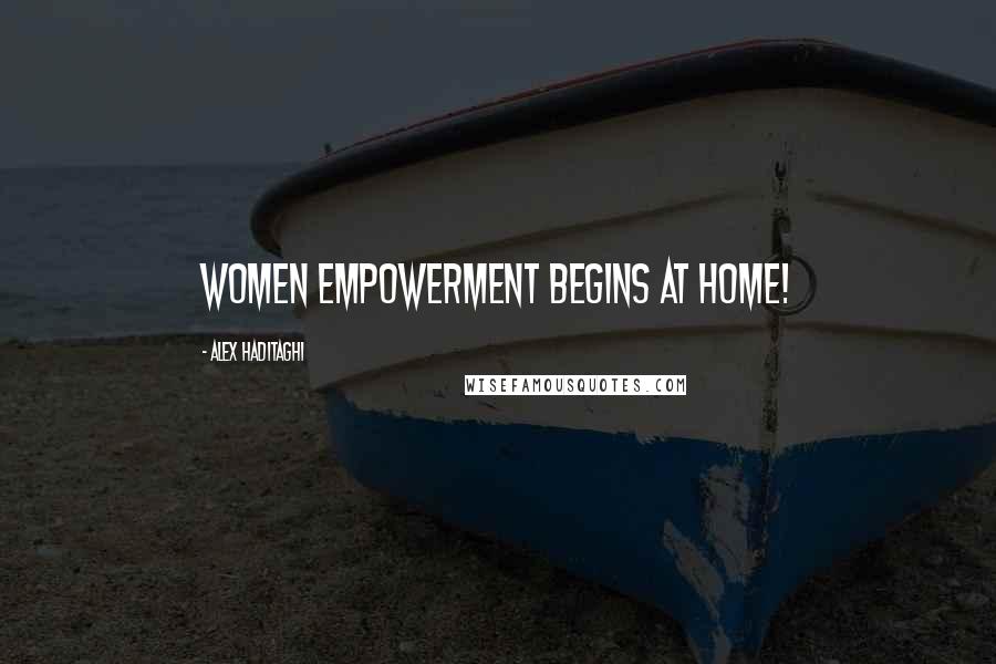 Alex Haditaghi Quotes: Women empowerment begins at home!