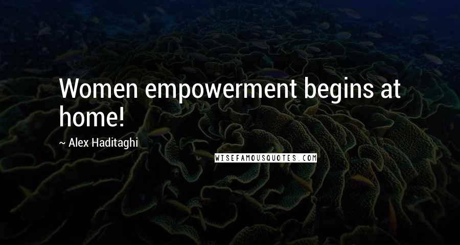 Alex Haditaghi Quotes: Women empowerment begins at home!