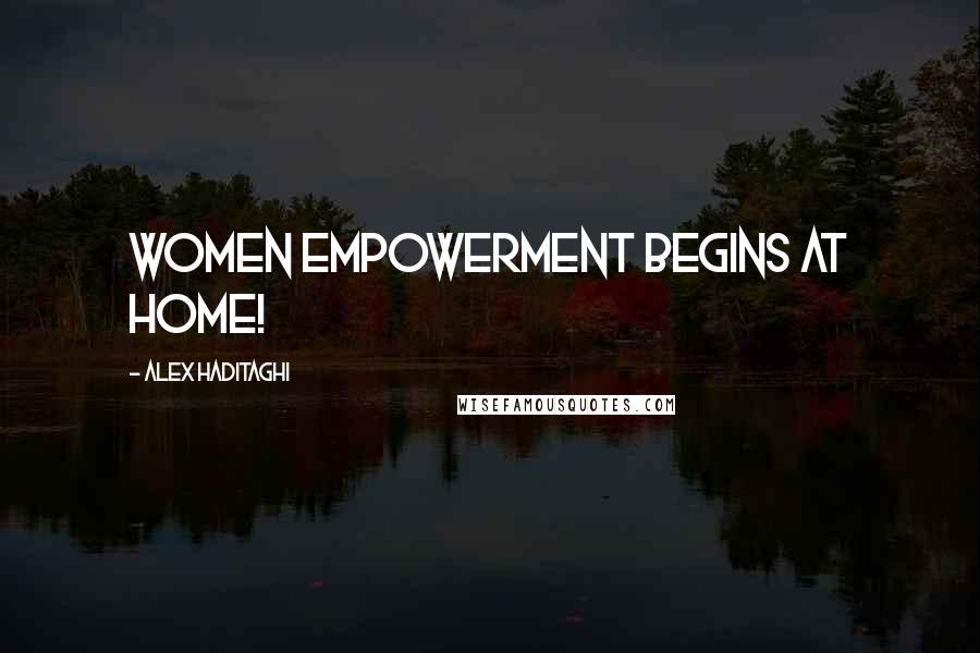 Alex Haditaghi Quotes: Women empowerment begins at home!