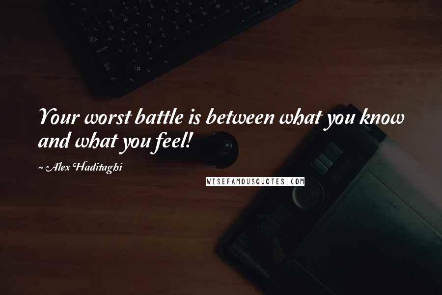Alex Haditaghi Quotes: Your worst battle is between what you know and what you feel!